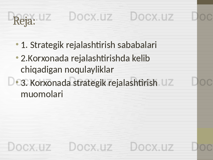 Reja:
•
1. Strategik rejalashtirish sababalari
•
2.Korxonada rejalashtirishda kelib 
chiqadigan noqulayliklar
•
3. Korxonada strategik rejalashtirish 
muomolari 