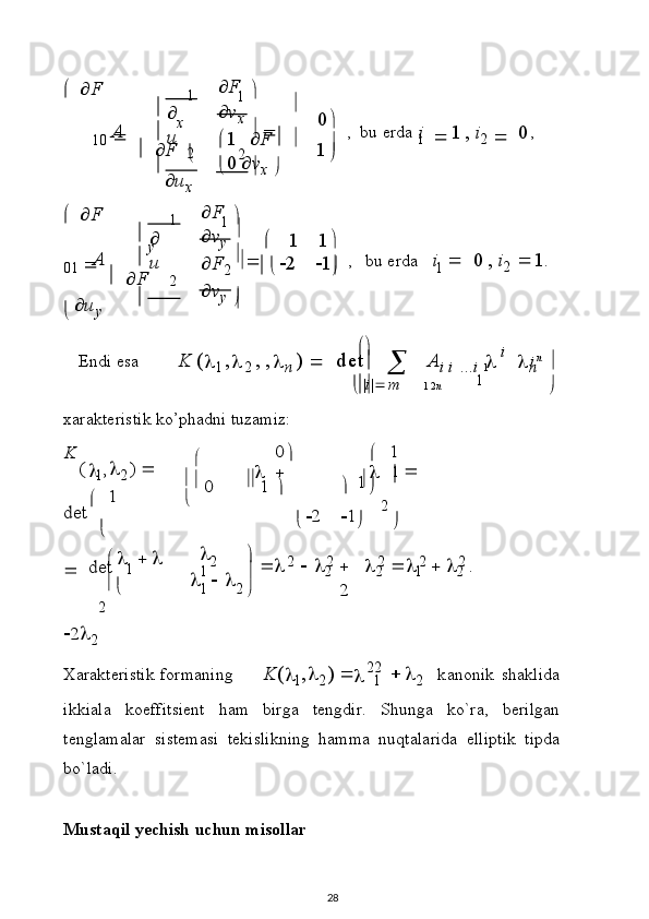 1
2
2A 
1

u
 

 0



 1
1
2A 
1

u
 

 

 1
1
1
1   2 n i
0	
.	

1	
					
		
	 

 



	
		
  
2		
	
 
	

22
  
 F
1 0     
    F x 

 u
x  F
 v
x   
 1    F   
 0   v
x    1
   ,   bu   e r d a  
i  
 1 ,   i
2      0 ,
  
 F
0 1     
  
 F y
  u
y  F
 v
y     
   1 1

 F
2     
  2    1

 v
y  
 ,   b u   e r da   i      0   ,   i
2    1 .
E n d i   e sa          
K   (	

1 ,	
2   , 
,	
n   )  
   d e t
  
   A	i
 i   . . .	i  		
i  
	

n	n  

 |	
i |
 m                                        

x ara k t e r i s t i k  k o’p h a dni   t u z a m i z :	
K	
(
 	1,2)  	  	
det


1	
0	          	  	1	
1
 	
       	  	1	
 	
1	
2
 	1
 	
2  	
	

 	det

 	
22
2	
2		2	2	2	2	2	1	2	2	1	2	
1	2
Xar a k t e r is t i k   f o rma ni ng K (  
1 ,	

2 )     
1   	
2 k a n o n i k   s h a kl i d a
i k k i a l a   k o e ff i t s i e n t   h a m   bi rga   t e ng d i r .   Sh un g a   k o`ra,   b er i lg an
t e n g l ama l ar   s i s t e masi   t e ki s l i k n i ng   h amma   n u q t a l a r i d a   e ll i p t i k   t i p d a
b o ` l a d i .
M u s t a q i l   y ec h ish   u c hun  m i sol l a r
28 