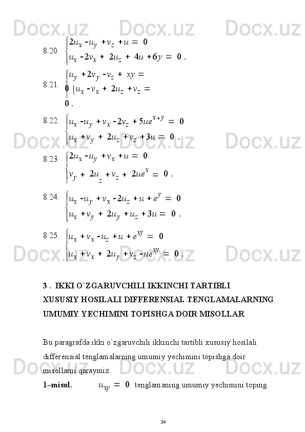 
















8 . 2 0 .
8 . 2 1 .
8 . 2 2 .
8 . 2 3 .
8 . 2 4 .
8 . 2 5 .  2 u
x    u
y    v
z    u      0
 u
x    2 v
x      2 u
z      4 u    6 y     0   .
 u
y    2 v
y    v
z      x y    
0 
 u
x    v
x      2 u
z    v
z   
0   .
 u
x    u
y    v
x    2 v
z    5 u e x
 y  
   0
 u
x    v
y      2 u
z    v
z    3 u      0   .
 2 u
x    u
y    v
x    u     0
 v
y      2 u
z    v
z      2 u e x  
   0   .
 u
x    u
y    v
x    2 u
z    u    e y  
   0
 u
x    v
y      2 u
y    u
z    3 u      0   .u
x    v
x   	u
z   	u    e x y  
  	0	
u
x    v
x     	2u
y    v
z   	u e x y  
  	0  	.
3   .   IKKI   O ` Z G A R U V C HILI   I K K I N CHI  T AR T I BLI
X US U SIY H OS I L A L I   D I FFE R E N SI A L  T E N GL A M A L A R N I N G
U M U MIY  Y E C HI M I N I   TOPISH G A   D OIR MI S O L L A R
B u  p ara g raf d a   i k ki  o ` z g ar u v c h i l i  i k k i n c h i   ta r t i b l i   x u s u s iy   h o si l a l i
d i ff e r e ns i al   t e ng l a m a l a r n i n g   u m um i y   y e c hi m i n i t o p i s h ga   d oir
m i s o l l a r n i   qa ra y mi z .
1– m is o l.	
u
x y  	  	0   t e n g l a m a n i n g   u m u m i y  y ec h im i ni   t o p i ng.
34 
