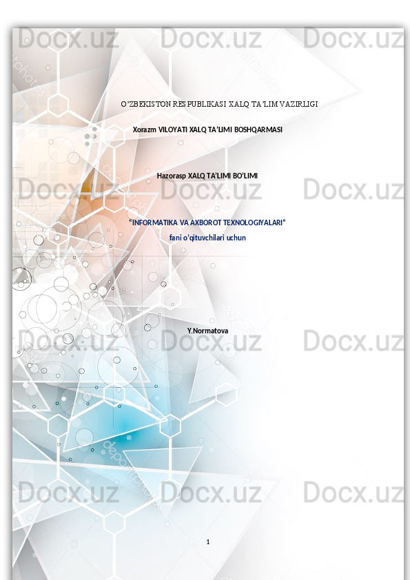 O’ZBEKISTON RESPUBLIKASI XALQ TA’LIM VAZIRLIGI
X orazm  VILOYATI  XALQ TA’LIMI  BOSHQARMASI
Hazorasp XALQ TA’LIMI BO’LIMI
“INFORMATIKA VA AXBOROT TEXNOLOGIYALARI” 
fani   o’qituvchilari uchun
Y.Normatova
                                           
1