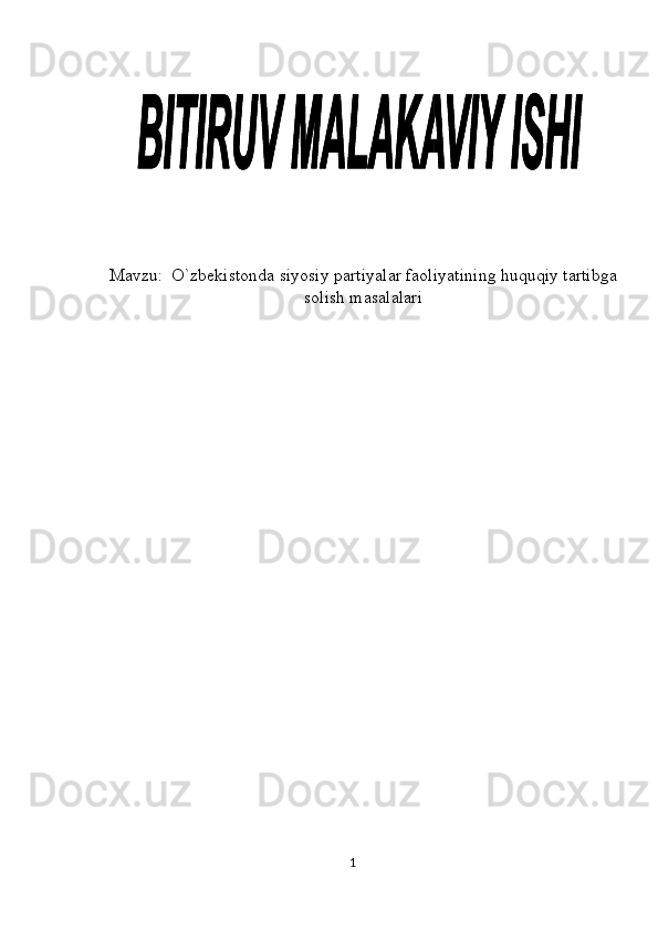  
 
 
Mavzu:   O`zbekistonda siyosiy partiyalar faoliyatining huquqiy tartibga
solish masalalari
            
          
 
 
 
 
 
1  
   
 
 
 
 
 
  