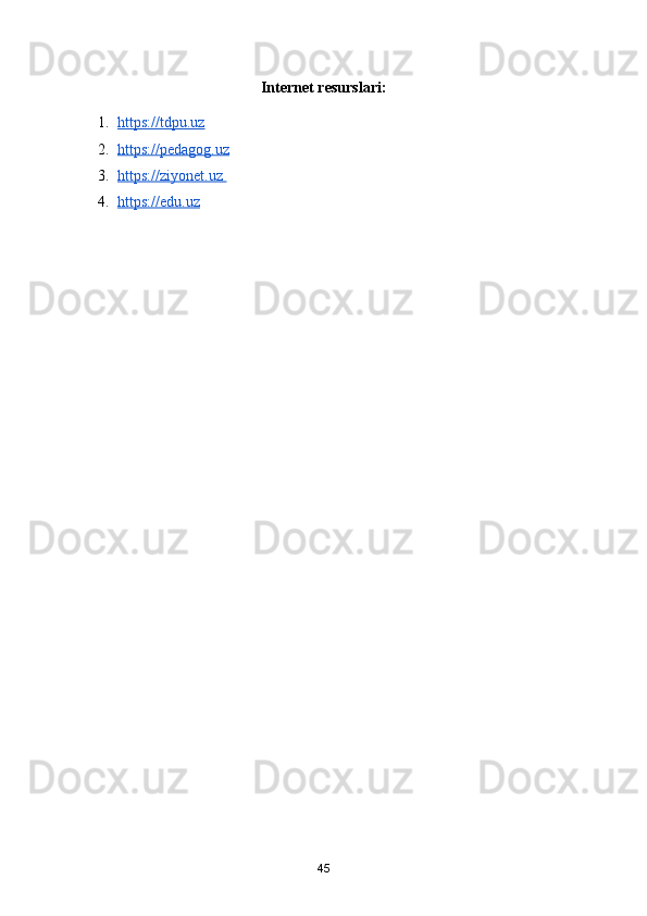 Internet resurslari:
1. https://tdpu.uz     
2. https://pedagog.uz     
3. https://ziyonet.uz       
4. https://edu.uz   
45 