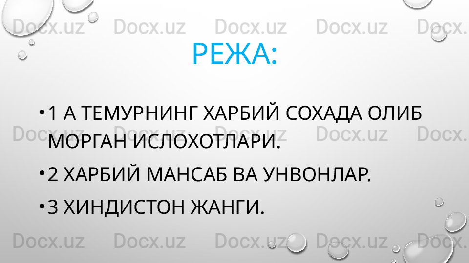 РЕЖА:
•
1 А ТЕМУРНИНГ ХАРБИЙ СОХАДА ОЛИБ 
МОРГАН ИСЛОХОТЛАРИ.
•
2 ХАРБИЙ МАНСАБ ВА УНВОНЛАР.
•
3 ХИНДИСТОН ЖАНГИ.