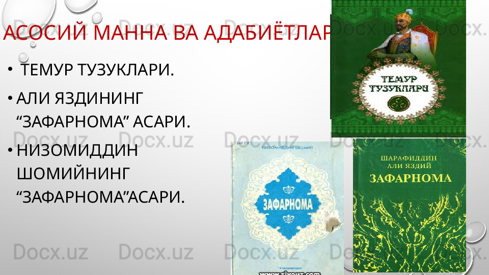 АСОСИЙ МАННА ВА АДАБИЁТЛАР.
•
  ТЕМУР ТУЗУКЛАРИ.
•
АЛИ ЯЗДИНИНГ 
“ЗАФАРНОМА” АСАРИ.
•
НИЗОМИДДИН 
ШОМИЙНИНГ 
“ЗАФАРНОМА”АСАРИ. 