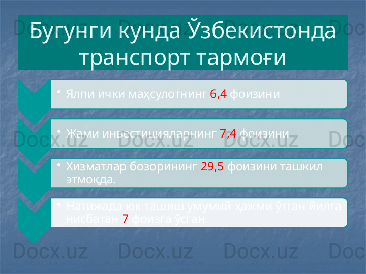 Бугунги кунда Ўзбекистонда 
транспорт тармоғи
•
Ялпи ички маҳсулотнинг  6,4  фоизини
•
Жами инвестицияларнинг  7,4  фоизини
•
Хизматлар бозорининг  29,5  фоизини ташкил 
этмоқда.
•
Натижада юк ташиш умумий ҳажми ўтган йилга 
нисбатан  7  фоизга ўсган     