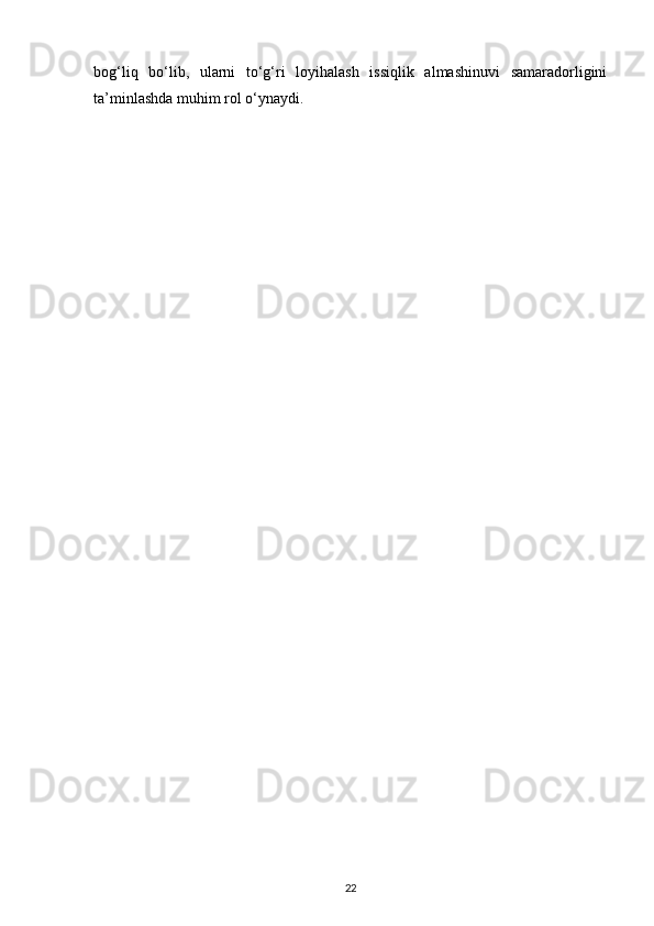 bog‘liq   bo‘lib,   ularni   to‘g‘ri   loyihalash   issiqlik   almashinuvi   samaradorligini
ta’minlashda muhim rol o‘ynaydi.
22 