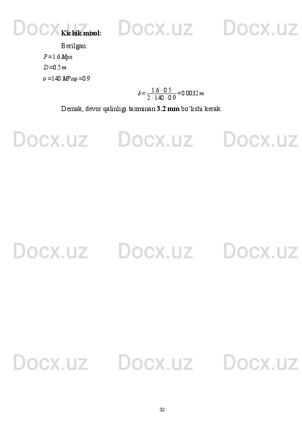 Kichik misol:
Berilgan:P=1.6	Mpa	
D=0.5	m
σ = 140 MPa	
φ=0.9
δ = 1.6 ⋅ 0.5
2 ⋅ 140 ⋅ 0.9 ≈ 0.0032 m
Demak, devor qalinligi taxminan  3.2 mm  bo‘lishi kerak.
32 