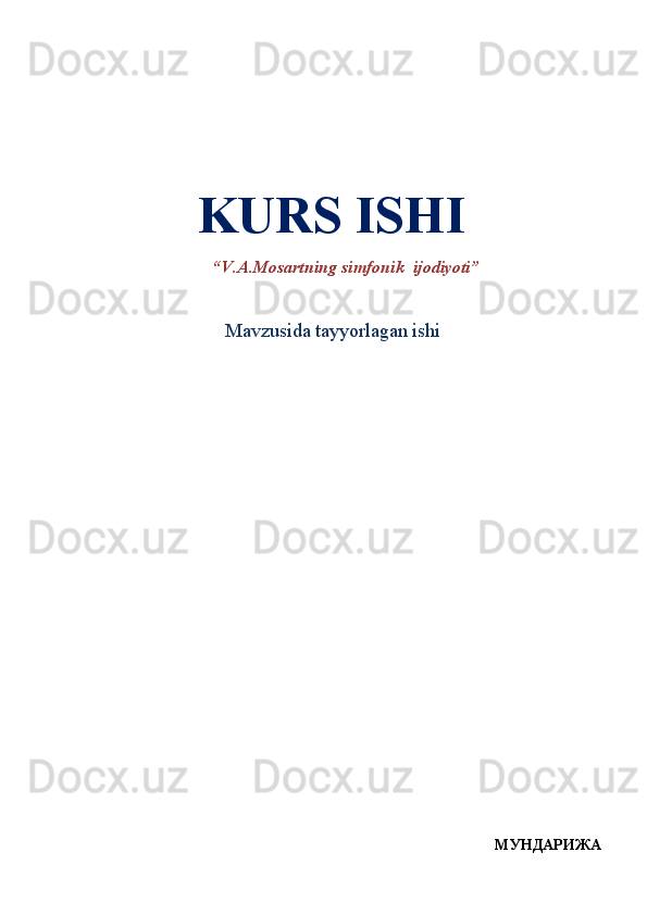                      
         KURS ISHI
“ V.A.Mosartning simfonik  ijodiyoti ”
                           Mavzusida tayyorlagan ishi
                                               
МУНДАРИЖА 