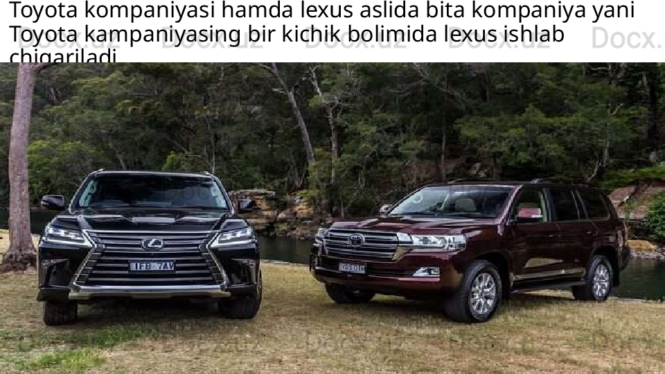 Toyota kompaniyasi hamda lexus aslida bita kompaniya yani 
Toyota kampaniyasing bir kichik bolimida lexus ishlab 
chiqariladi 