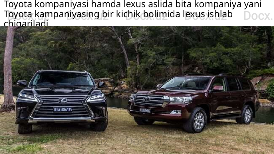 Toyota kompaniyasi hamda lexus aslida bita kompaniya yani 
Toyota kampaniyasing bir kichik bolimida lexus ishlab 
chiqariladi