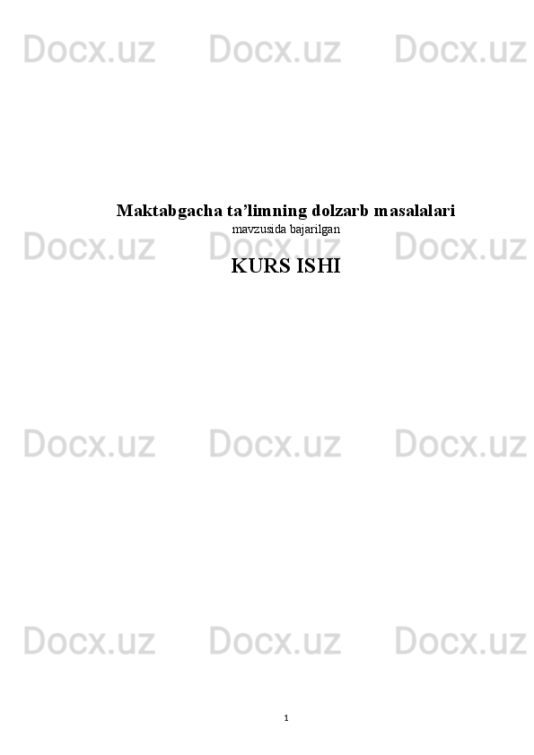 Maktabgacha ta’limning dolzarb masalalari 
mavzusida bajarilgan
KURS ISHI
1 