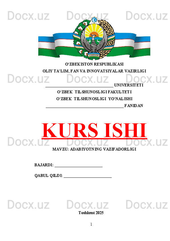 O‘ZBEKISTON RESPUBLIKASI 
OLIY TA’LIM, FAN VA INNOVATSIYALAR VAZIRLIGI
__________________________________ UNIVERSITETI
O‘ZBEK  TILSHUNOSLIGI FAKULTETI
O‘ZBEK  TILSHUNOSLIGI  YO‘NALISHI
_______________________________________ FANIDAN
KURS ISHI
MAVZU: ADABIYOTNING VAZIFADORLIGI
BAJARDI: ________________________
QABUL QILDI: ________________________
Toshkent 202 5
1 