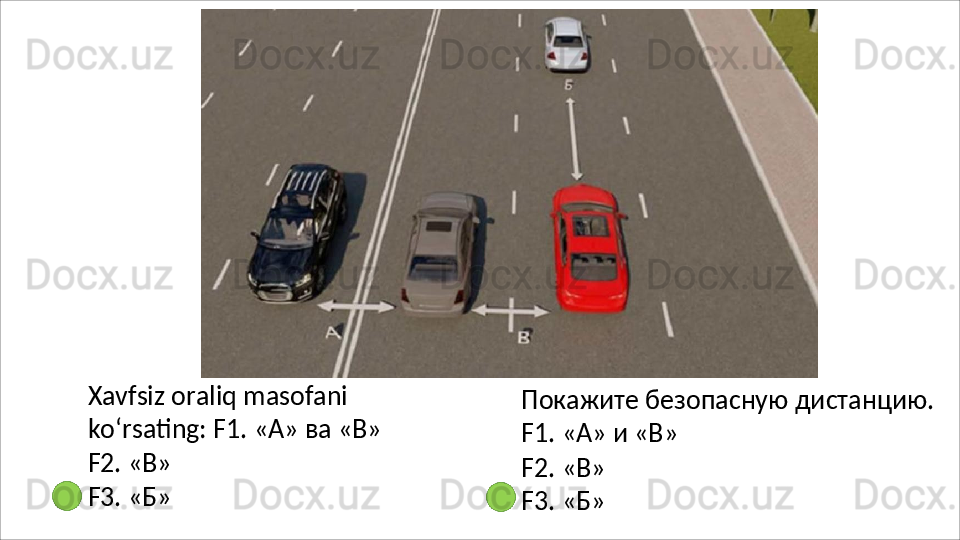 Xavfsiz   oraliq   masofani  
ko‘rsating: F1. «А» ва «В»
F2.   «В»
F3.   «Б» Покажите   безопасную   дистанцию. 
F1. «А» и «В»
F2.   «В»
F3.   «Б» 