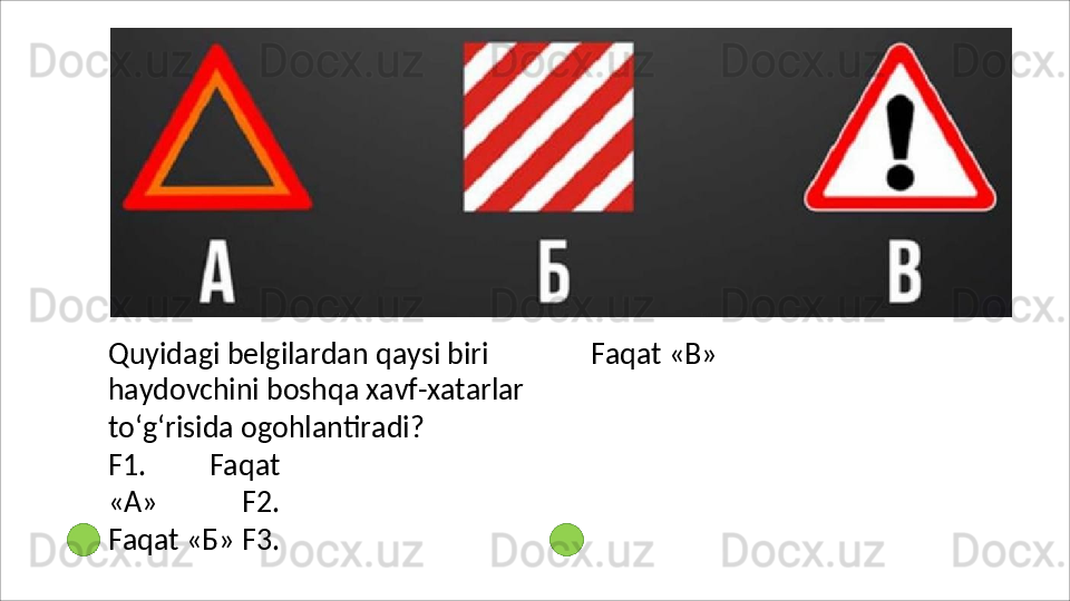 Quyidagi belgilardan qaysi biri 
haydovchini   boshqa   xavf-xatarlar
to‘g‘risida ogohlantiradi?
F1.   Faqat
«A»   F2.
Faqat   «Б» F3. Faqat   «В» 