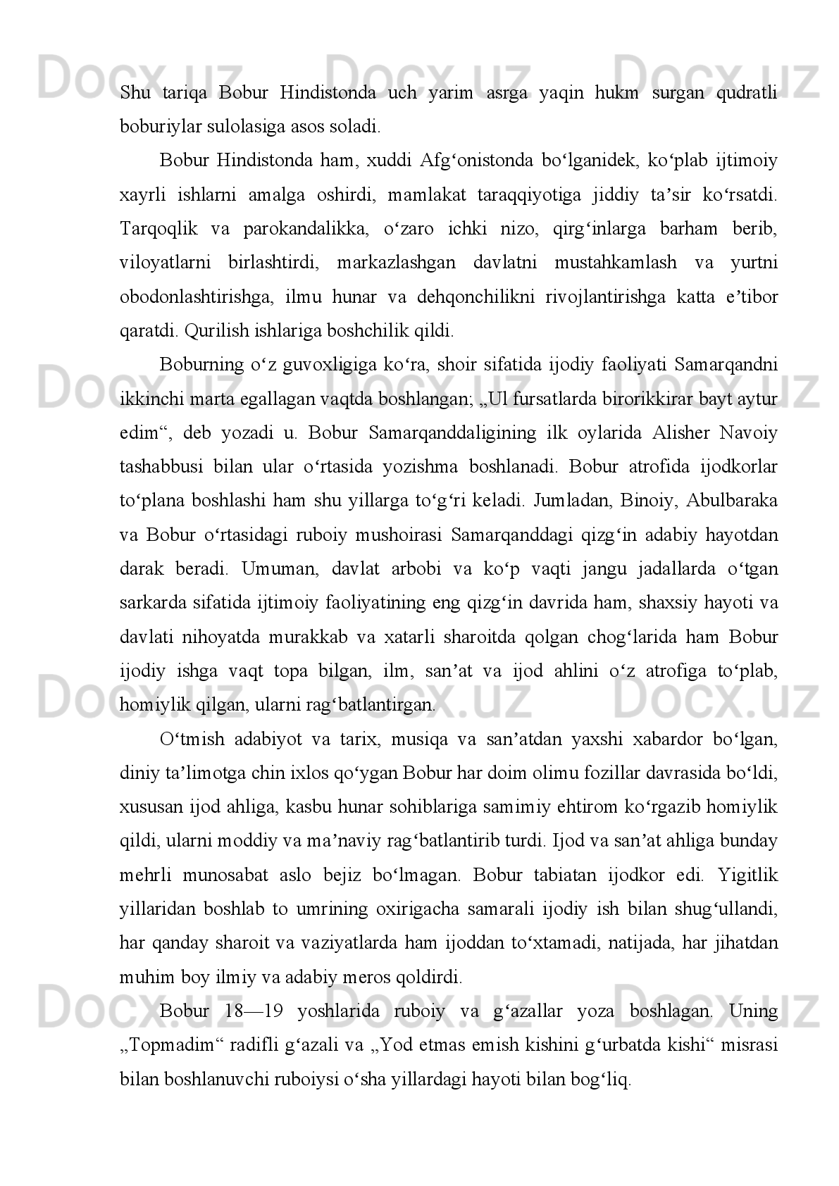FOYDALANILGAN ADABIYOTLAR:
1. “ O ’ zb е k  а d а biyoti   t а rixi ”. 5  t о mlik . 3- t о m .  T ., 1980.
2. B о bur . “ B о burn о m а”.  T .,2007.
3. Gulb а d а nb е gim . “ Hum о yunn о m а”. 1998.
4. “ Buyuk   siym о l а r , а ll о m а l а r ”. 2- kit о b .  T ., 1996.
5. I . H о shim о v .   “ Hindist о nd а   b о buriyl а r   sul о l а si   s а lt а n а ti ”.   T .,
1996.
6. M . Nuritdin о v . “ B о buriyl а r   sul о l а si ”.  T ., 1994.
7. I . Mirz а y е v . “ B о bur   m а` rif а ti ”.  T ., 1996.
8. P . Q о dir о v . “ Yulduzli   tunl а r ”.  T ., 1990.
9. P . Q о dir о v . “ Hum о yun   v а А kb а r ”.  T., 1994.
10. B о burning «m а xfiy v а siyatn о m а »si. O’z А S g а z е t а si. 1998 yil
27 n о yabr.