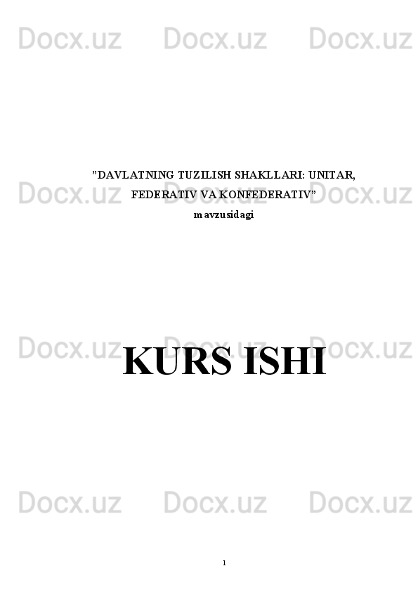 ”DAVLATNING TUZILISH SHAKLLARI: UNITAR,
FEDERATIV VA KONFEDERATIV” 
mavzusidagi 
K URS ISHI
1 