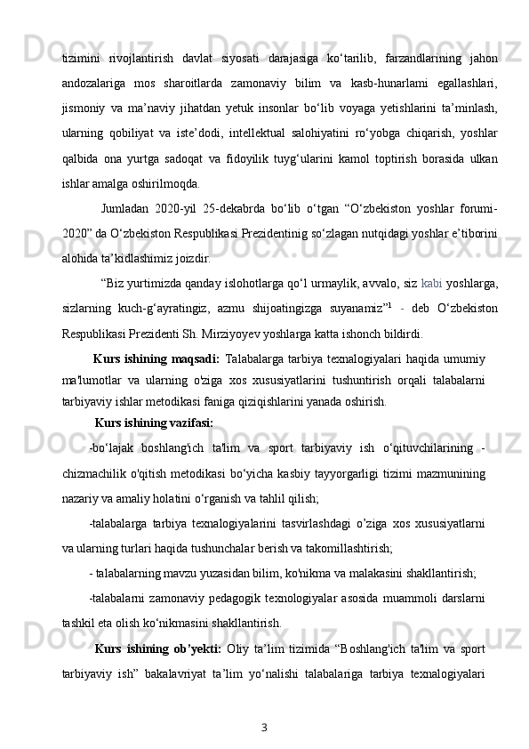 tizimini   rivojlantirish   davlat   siyosati   darajasiga   ko‘tarilib,   farzandlarining   jahon
andozalariga   mos   sharoitlarda   zamonaviy   bilim   va   kasb-hunarlami   egallashlari,
jismoniy   va   ma’naviy   jihatdan   yetuk   insonlar   bo‘lib   voyaga   yetishlarini   ta’minlash,
ularning   qobiliyat   va   iste’dodi,   intellektual   salohiyatini   ro‘yobga   chiqarish,   yoshlar
qalbida   ona   yurtga   sadoqat   va   fidoyilik   tuyg‘ularini   kamol   toptirish   borasida   ulkan
ishlar amalga oshirilmoqda.
Jumladan   2020-yil   25-dekabrda   bo‘lib   o‘tgan   “O‘zbekiston   yoshlar   forumi-
2020” da O‘zbekiston Respublikasi Prezidentinig so‘zlagan nutqidagi yoshlar e’tiborini
alohida ta’kidlashimiz joizdir.
“Biz yurtimizda qanday islohotlarga qo‘l urmaylik, avvalo, siz   kabi   yoshlarga,
sizlarning   kuch-g‘ayratingiz,   azmu   shijoatingizga   suyanamiz” 1
  -   deb   O‘zbekiston
Respublikasi Prezidenti Sh. Mirziyoyev yoshlarga katta ishonch bildirdi.
Kurs  ishining  maqsadi:   Talabalarga   tarbiya  texnalogiyalari  haqida  umumiy
ma'lumotlar   va   ularning   o'ziga   xos   xususiyatlarini   tushuntirish   orqali   talabalarni
tarbiyaviy ishlar metodikasi faniga qiziqishlarini yanada oshirish.
Kurs ishining vazifasi:
-bo‘lajak   boshlang'ich   ta'lim   va   sport   tarbiyaviy   ish   o‘qituvchilarining   -
chizmachilik  o'qitish  metodikasi   bo‘yicha  kasbiy  tayyorgarligi   tizimi   mazmunining
nazariy va amaliy holatini o‘rganish va tahlil qilish;
-talabalarga   tarbiya   texnalogiyalarini   tasvirlashdagi   o’ziga   xos   xususiyatlarni
va ularning turlari haqida tushunchalar berish va takomillashtirish;
- talabalarning mavzu yuzasidan bilim, ko'nikma va malakasini shakllantirish;
-talabalarni   zamonaviy   pedagogik   texnologiyalar   asosida   muammoli   darslarni
tashkil eta olish ko‘nikmasini shakllantirish.
Kurs   ishining   ob’yekti:   Oliy   ta’lim   tizimida   “Boshlang'ich   ta'lim   va   sport
tarbiyaviy   ish”   bakalavriyat   ta’lim   yo‘nalishi   talabalariga   tarbiya   texnalogiyalari
3 