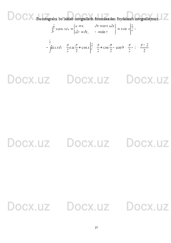 Bu integralni bo‘laklab integrallash formulasidan foydalanib integrallaymiz.
27 
