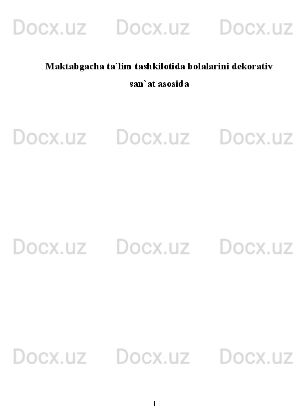 Maktabgacha ta`lim tashkilotida bolalarini dekorativ
san`at asosida 
1 