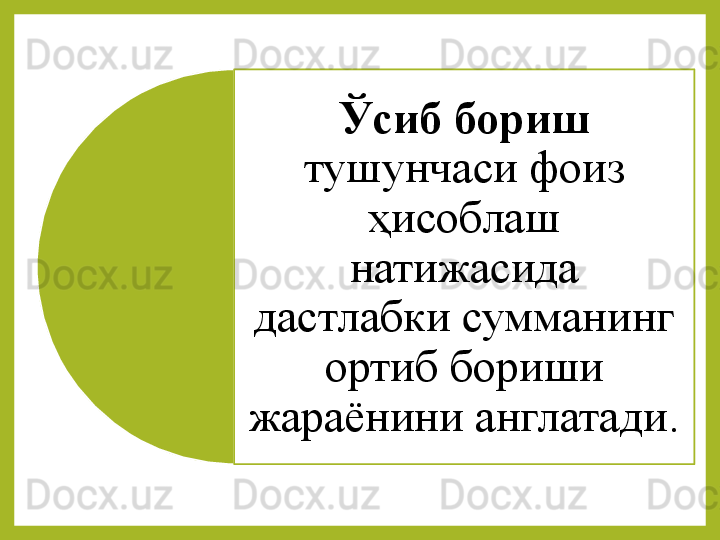 Ўсиб бориш 
тушунчаси 	фоиз	 
ҳисоблаш	
 
натижасида	
 
дастлабки	
 	сумманинг	 
ортиб	
 	бориши	 
жараёнини	
 	англатади.