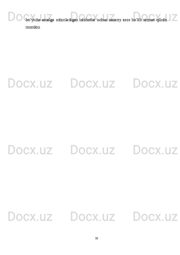 bo‘yicha   amalga   oshiriladigan   islohotlar   uchun   nazariy   asos   bo‘lib   xizmat   qilishi
mumkin. 
32 