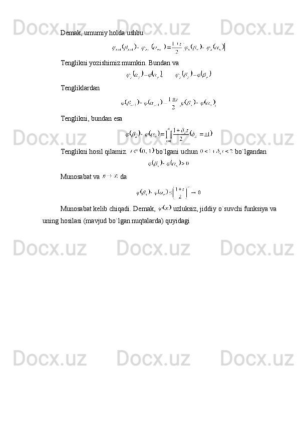 Demak, umumiy holda ushbu 
Tenglikni yozishimiz mumkin. Bundan va 
Tengliklardan
Tenglikni, bundan esa
Tenglikni hosil qilamiz.   bo`lgani uchun   bo`lgandan 
Munosabat va   da
Munosabat kelib chiqadi. Demak,   uzluksiz, jiddiy o`suvchi funksiya va
uning hosilasi (mavjud bo`lgan nuqtalarda) quyidagi 