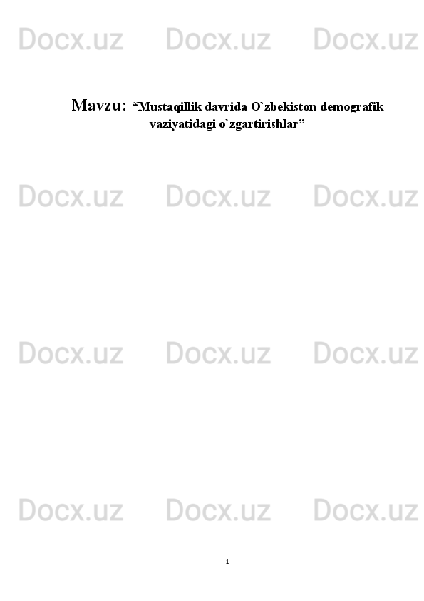 Mavzu:  “Mustaqillik davrida O`zbekiston demografik
vaziyatidagi o`zgartirishlar”
1 