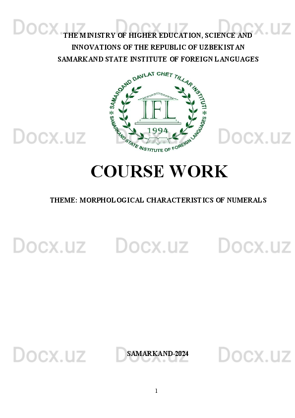 1THE MINISTRY   OF   HIGHER   EDUCATION,   SCIENCE   AND
INNOVATIONS OF THE REPUBLIC OF UZBEKISTAN
SAMARKAND   STATE   INSTITUTE   OF   FOREIGN   LANGUAGES
COURSE   WORK
THEME:   MORPHOLOGICAL   CHARACTERISTICS   OF   NUMERALS
SAMARKAND-2024