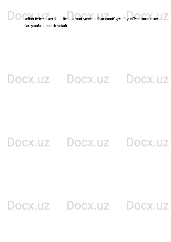 solish tizimi asosida ta’lim tizimini yaxshilashga qaratilgan oliy ta’lim muassasasi
darajasida baholash yotadi.