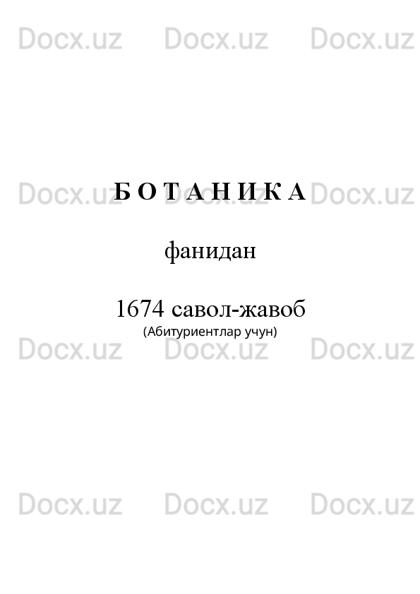 Б О Т А Н И К А
фанидан
1674 савол-жавоб
(Абитуриентлар учун) 