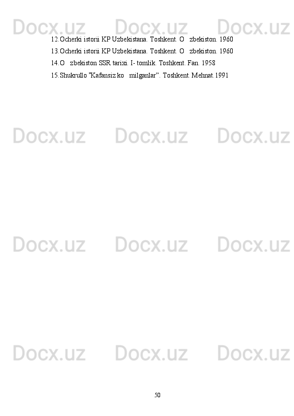 12. Ocherki istorii KP Uzbekistana. Toshkent. O zbekiston. 1960
13. Ocherki istorii KP Uzbekistana. Toshkent. O zbekiston. 1960

14. O zbekiston SSR tarixi. I- tomlik. Toshkent. Fan. 1958	

15. Shukrullo  Kafansiz ko milganlar”. Toshkent. Mehnat.1991	
	
    
  
 
50 