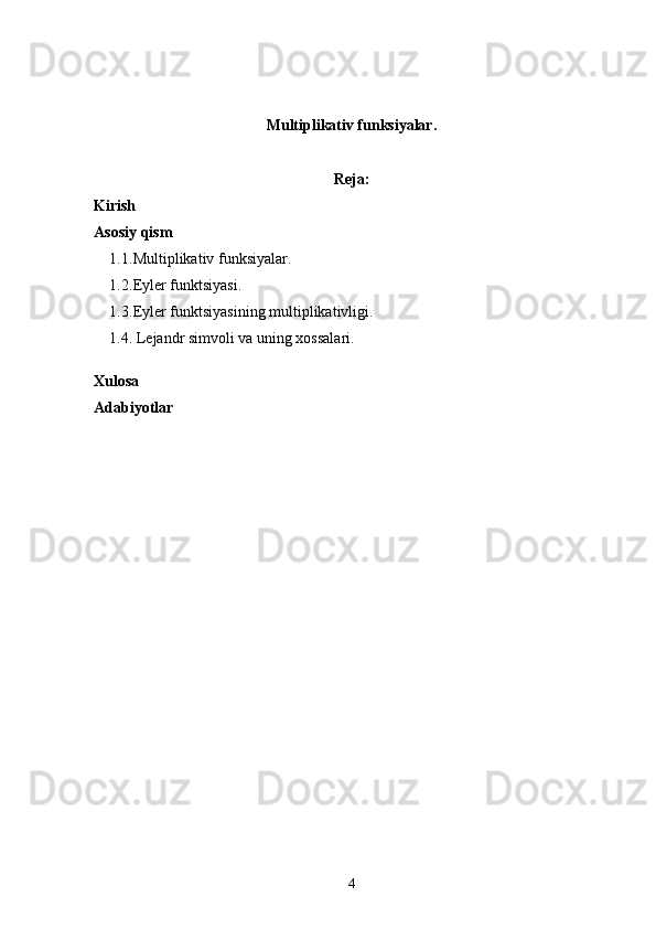 Multiplikativ funksiyalar.  
Reja:
Kirish 
Asosiy qism
1.1. Multiplikativ funksiyalar. 
1.2. Eyler funktsiyasi.
1.3. Eyler funktsiyasining multiplikativligi.
1.4. Lejandr simvoli va uning xossalari.
Xulosa 
Adabiyotlar 
4