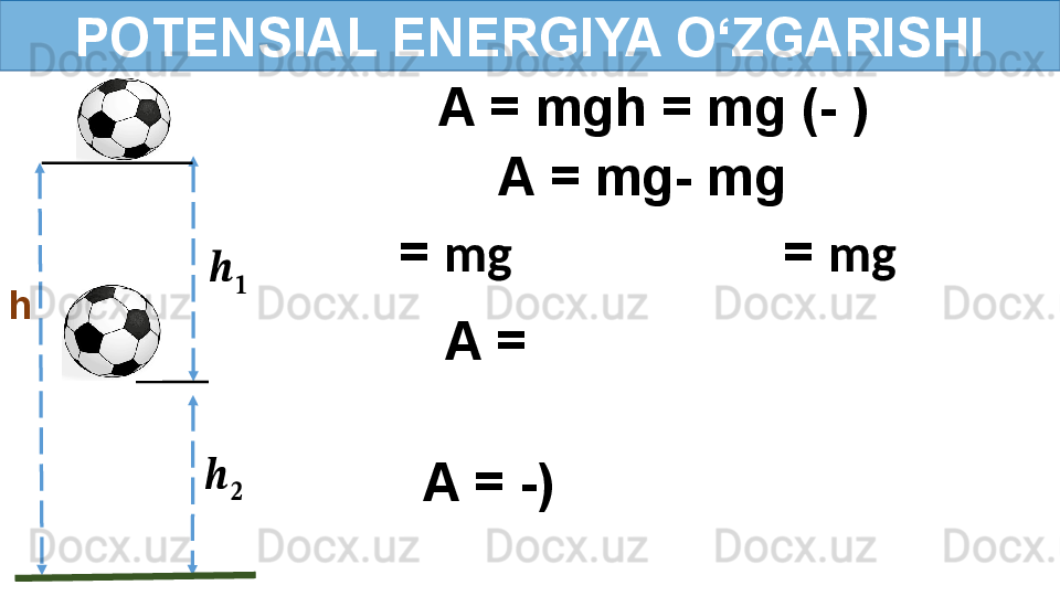 POTENSIAL ENERGIYA O‘ZGARISHI
h??????	
??????	
??????	
?????? A = mgh = mg (-   )  
=  mg =  mgA = mg- mg  
A = 
 
A = -) 