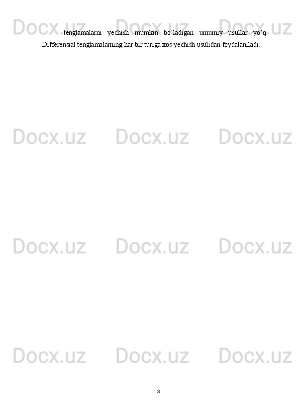 tenglamalarni   yechish   mumkin   bo’ladigan   umumiy   usullar   yo’q.
Differensial tenglamalarning har bir turiga xos yechish usulidan foydalaniladi.
8 
