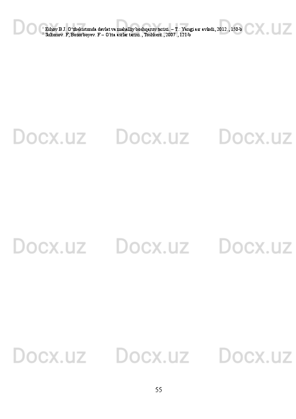 551
  Eshov   B.J.   O‘zbekistonda   davlat   va   mahalliy   boshqaruv   tarixi.   –   T.:   Yangi   asr   avlodi,   2012.,   150- b
2
  Sultonov.   F,   Bozorboyev.   F   –   O’rta   asrlar   tarixi.,   Toshkent.,   2007.,   121- b 