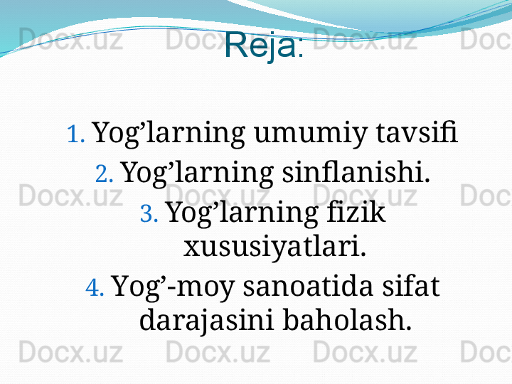 Reja:
1. Yog’larning umumiy tavsifi
2. Yog’larning sinflanishi .
3. Yog’larning  f izik 
xususiyatlari .
4. Y og’-moy sanoatida sifat 
darajasini baholash . 