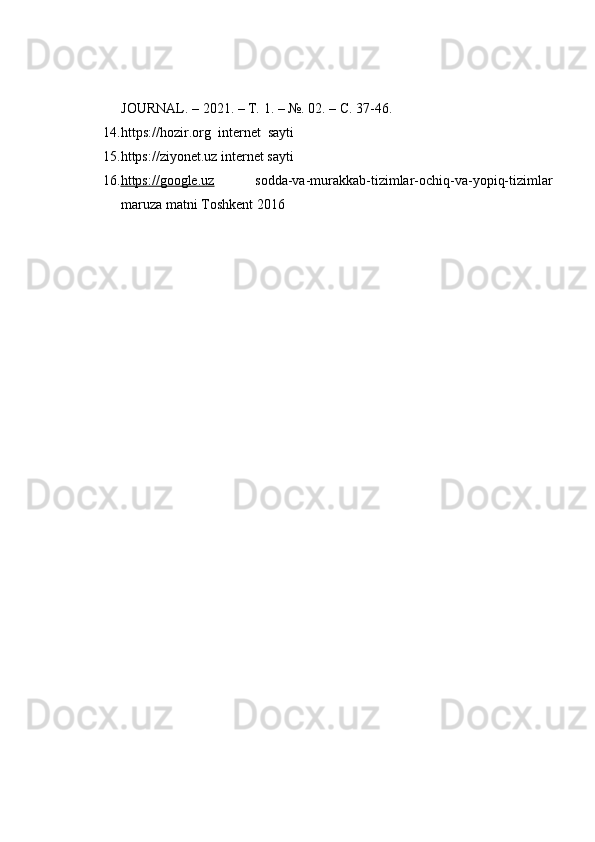 JOURNAL.   – 2021.   – Т.   1.   – №.   02.   –   С.   37-46.
14. https://hozir.org   internet   sayti
15.https://ziyonet.uz   internet   sayti
16. https://google.uz sodda-va-murakkab-tizimlar-ochiq-va-yopiq-tizimlar
maruza   matni   Toshkent   2016 