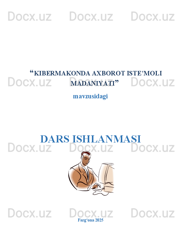   “ KIBERMAKONDA AXBOROT ISTE’MOLI
MADANIYATI ”
mavzusidagi
DARS ISHLANMASI
Farg ona 2025  ʻ 