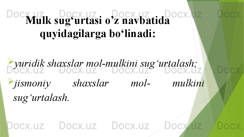 Mulk sug‘urtasi o’z navbatida 
quyidagilarga bo‘linadi:

yuridik shaxslar mol-mulkini sug‘urtalash;

jismoniy  shaxslar  mol-  mulkini 
sug‘urtalash.                 