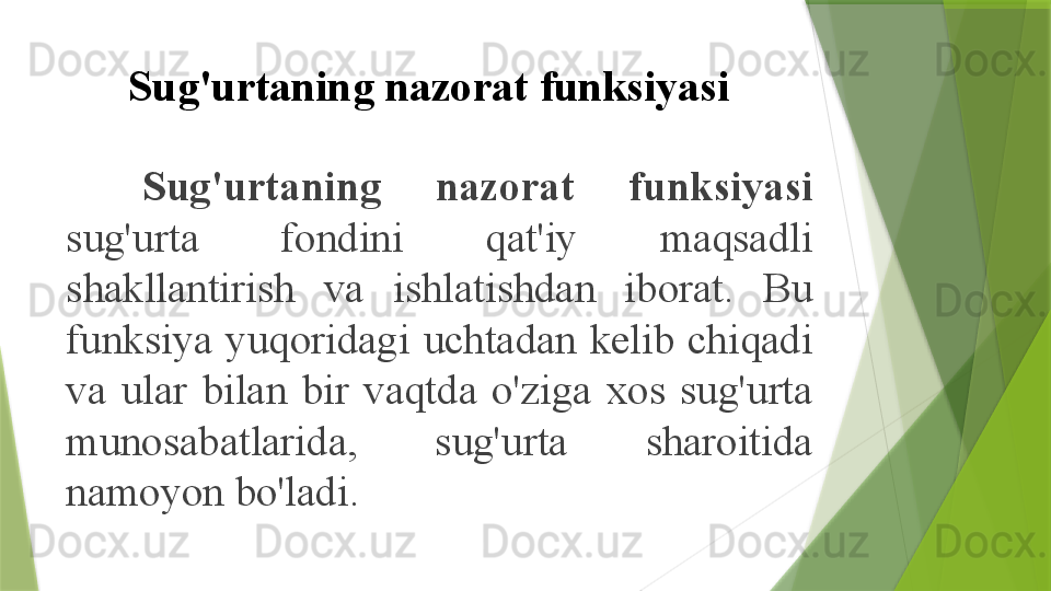 Sug'urtaning nazorat funksiyasi
Sug'urtaning  nazorat  funksiyasi 
sug'urta  fondini  qat'iy  maqsadli 
shakllantirish  va  ishlatishdan  iborat.  Bu 
funksiya  yuqoridagi  uchtadan  kelib  chiqadi 
va  ular  bilan  bir  vaqtda  o'ziga  xos  sug'urta 
munosabatlarida,  sug'urta  sharoitida 
namoyon bo'ladi.                 