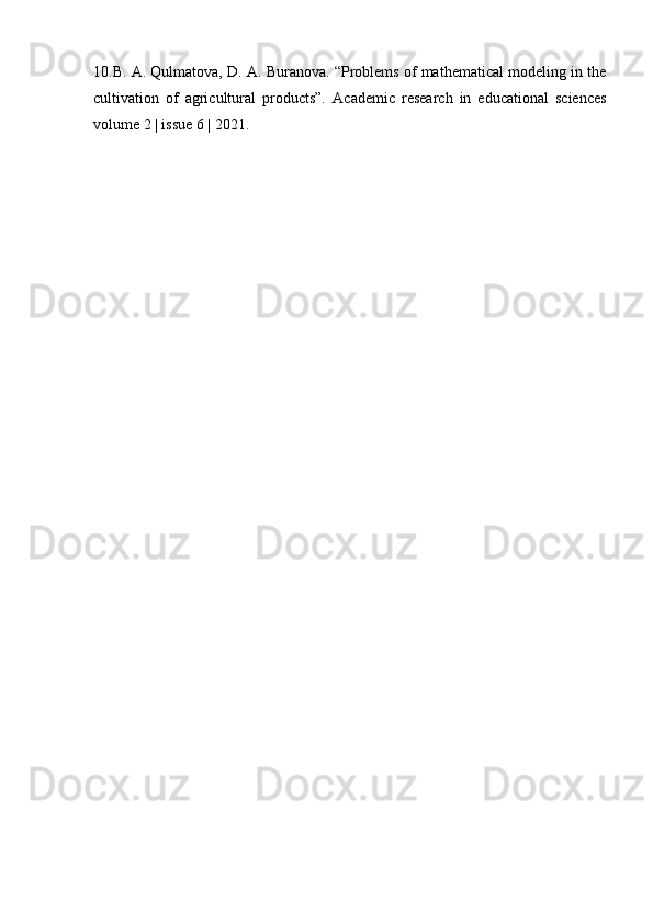 10.B. A. Qulmatova, D. A. Buranova. “Problems of mathematical modeling in the
cultivation   of   agricultural   products”.   Academic   research   in   educational   sciences
volume 2 | issue 6 | 2021.  