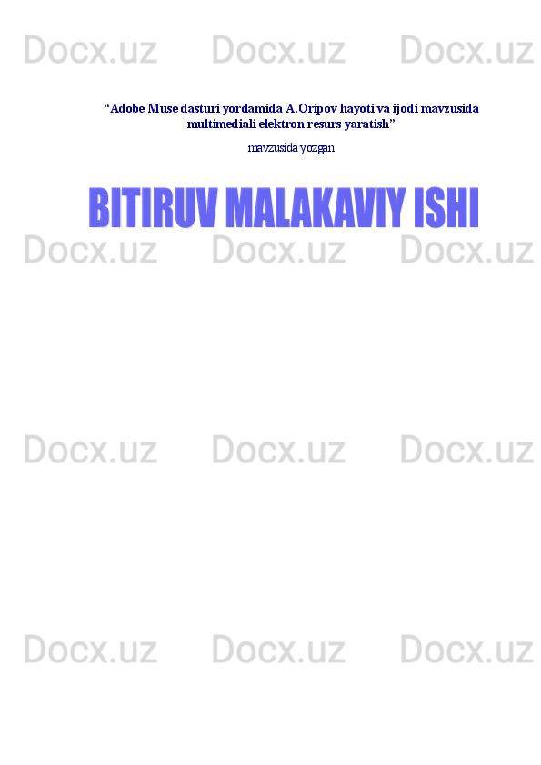 “Adobe Muse dasturi yordamida A.Oripov hayoti va ijodi mavzusida
multimediali elektron resurs yaratish”
mavzusida yozgan   