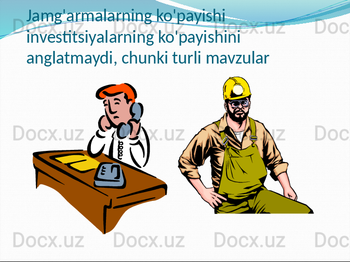 Jamg'armalarning ko'payishi 
investitsiyalarning ko'payishini 
anglatmaydi, chunki turli mavzular 