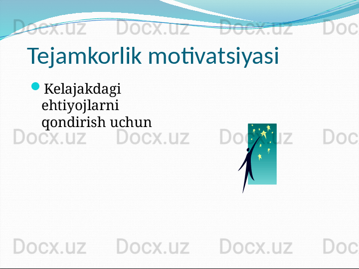 Tejamkorlik motivatsiyasi
Kelajakdagi 
ehtiyojlarni 
qondirish uchun
