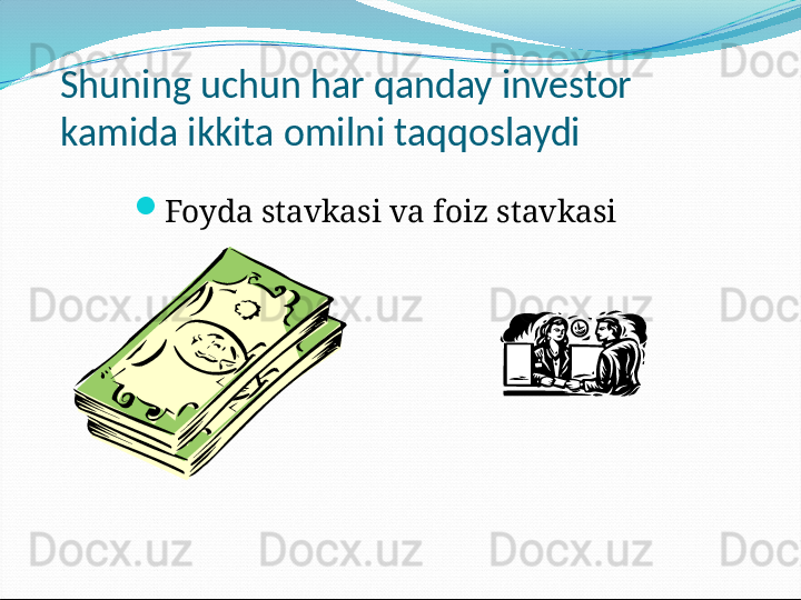 Shuning uchun har qanday investor 
kamida ikkita omilni taqqoslaydi
Foyda stavkasi va foiz stavkasi
