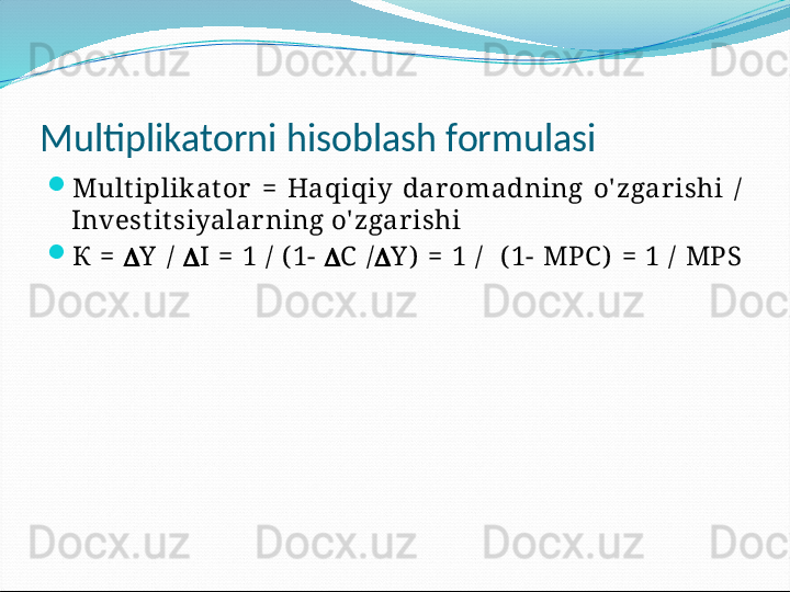 Multiplikatorni hisoblash formulasi

Mult iplikat or   =  Haqiqiy  dar omadning  o' zgar ishi  / 
Invest it siyalar ning o' zgar ishi

К  =   Y   /    I  =  1  /  ( 1-   C   /  Y )   =  1  /    ( 1-  MPC )   =  1  /  MPS   