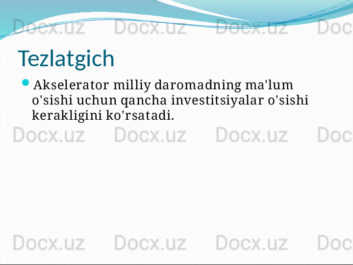 Tezlatgich

Ak selerat or milliy daromadning ma' lum 
o' sishi uchun qancha invest it siyalar o' sishi 
kerak ligini ko' r sat adi. 