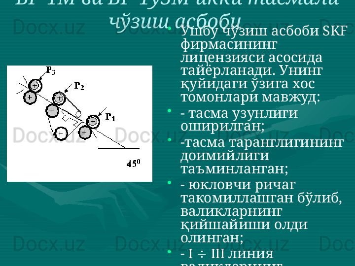 ВР-1М ва ВР-1у3М икки тасмали 
чўзиш асбоби  
•
Ушбу чўзиш асбоби  SKF  
фирмасининг 
лицензияси асосида 
тайёрланади. Унинг 
қуйидаги ўзига хос 
томонлари мавжуд:
•
- тасма узунлиги 
оширилган;
•
-тасма таранглигининг 
доимийлиги 
таъминланган; 
•
- юкловчи ричаг 
такомиллашган бўлиб, 
валикларнинг 
қийшайиши олди 
олинган;
•
-          линия 
валикларнинг 
диаметри 
катталаштирилганлиги 
туфайли уларнинг 
ишлаш муддати 
узайтирилган.  