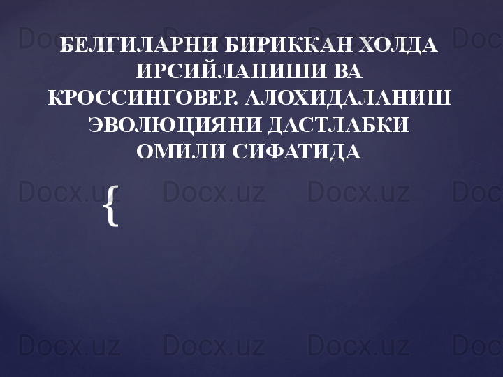 {БЕЛГИЛАРНИ БИРИККАН ХОЛДА 
ИРСИЙЛАНИШИ ВА  
КРОССИНГОВЕР. АЛОХИДАЛАНИШ 
ЭВОЛЮЦИЯНИ ДАСТЛАБКИ 
ОМИЛИ СИФАТИДА 