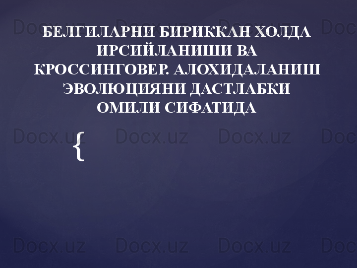 {БЕЛГИЛАРНИ БИРИККАН ХОЛДА 
ИРСИЙЛАНИШИ ВА  
КРОССИНГОВЕР. АЛОХИДАЛАНИШ 
ЭВОЛЮЦИЯНИ ДАСТЛАБКИ 
ОМИЛИ СИФАТИДА
